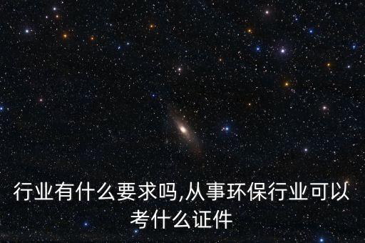 行业有什么要求吗,从事环保行业可以考什么证件
