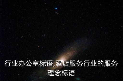行业办公室标语,酒店服务行业的服务理念标语