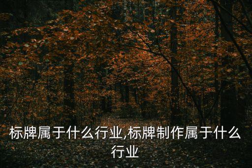 标牌属于什么行业,标牌制作属于什么行业