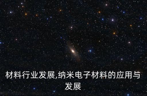 材料行业发展,纳米电子材料的应用与发展