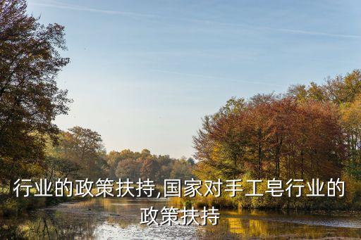 白酒行业的政策扶持,国家对手工皂行业的政策扶持