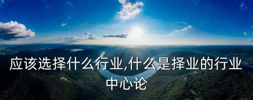 应该选择什么行业,什么是择业的行业中心论