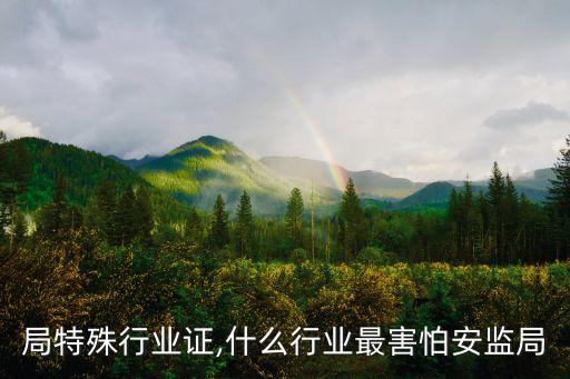 局特殊行业证,什么行业最害怕安监局