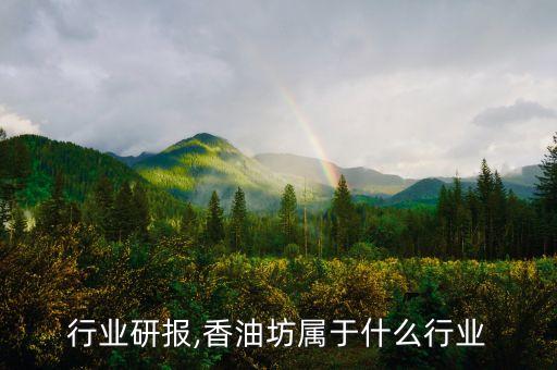 香油行业研报,香油坊属于什么行业
