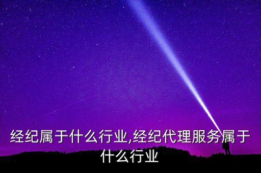 经纪属于什么行业,经纪代理服务属于什么行业
