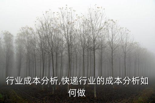 各类行业成本分析,快递行业的成本分析如何做