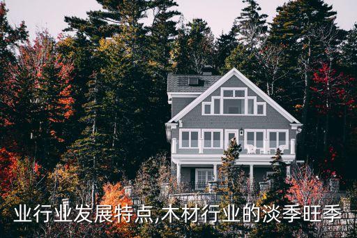 业行业发展特点,木材行业的淡季旺季