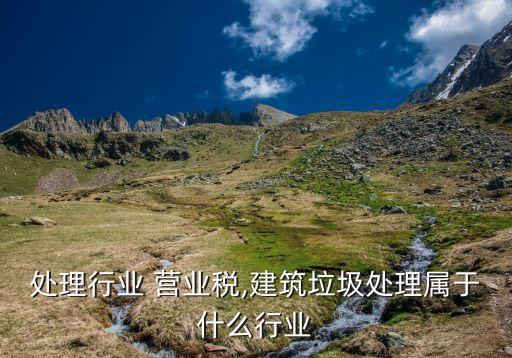 处理行业 营业税,建筑垃圾处理属于什么行业