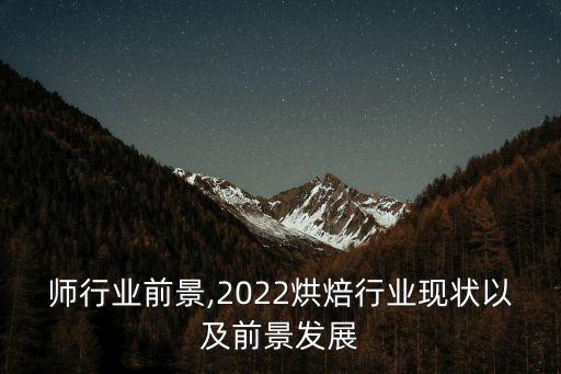 烘焙师行业前景,2022烘焙行业现状以及前景发展