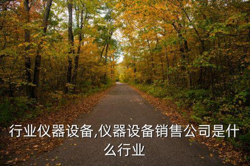 制药行业仪器设备,仪器设备销售公司是什么行业