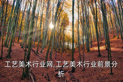 工艺美术行业网,工艺美术行业前景分析