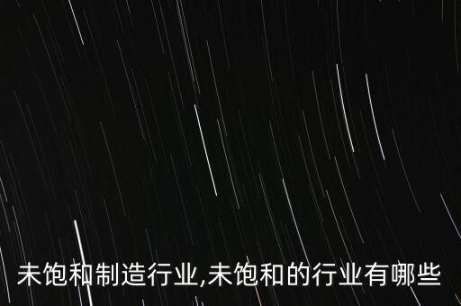 目前未饱和制造行业,未饱和的行业有哪些