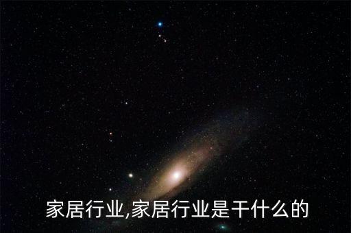 咨询 家居行业,家居行业是干什么的