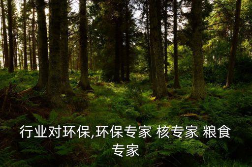 行业对环保,环保专家 核专家 粮食专家