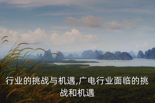 汽车行业的挑战与机遇,广电行业面临的挑战和机遇