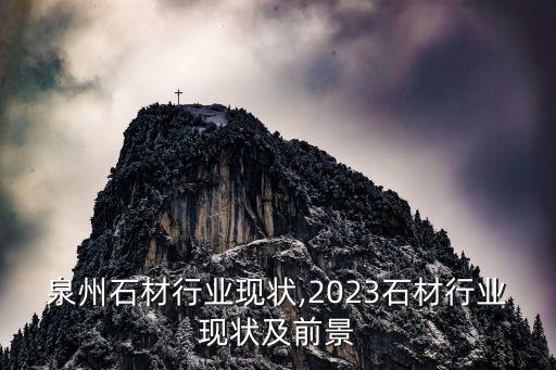 泉州石材行业现状,2023石材行业现状及前景