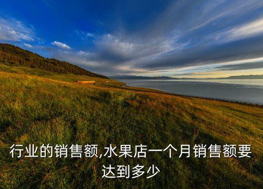 水果行业的销售额,水果店一个月销售额要达到多少