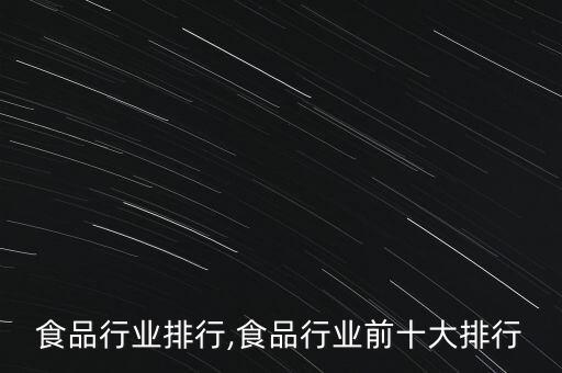 食品行业排行,食品行业前十大排行