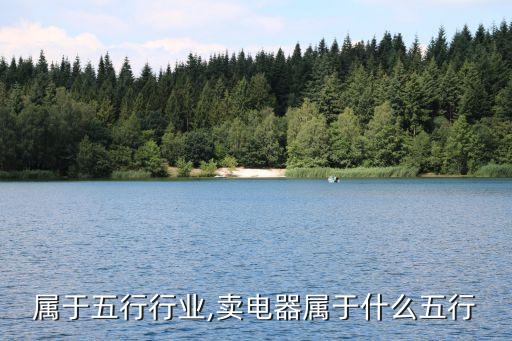 电器属于五行行业,卖电器属于什么五行
