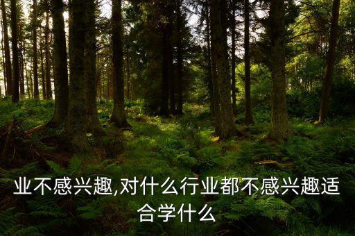 对行业不感兴趣,对什么行业都不感兴趣适合学什么