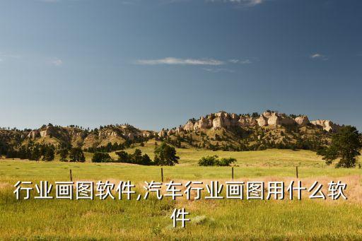 工控行业画图软件,汽车行业画图用什么软件