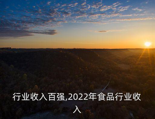 食品行业收入百强,2022年食品行业收入