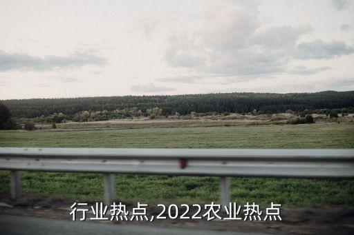 行业热点,2022农业热点