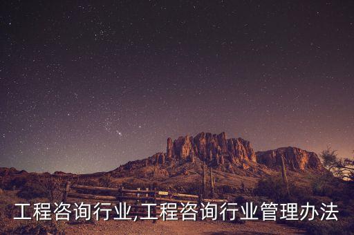 工程咨询行业,工程咨询行业管理办法