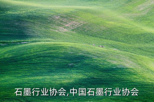 石墨行业协会,中国石墨行业协会