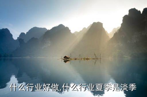什么行业好做,什么行业夏季是淡季