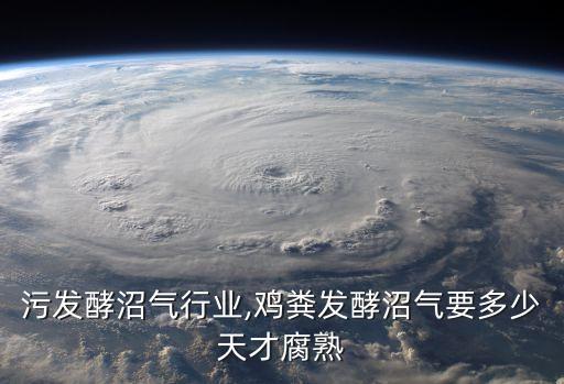 污发酵沼气行业,鸡粪发酵沼气要多少天才腐熟