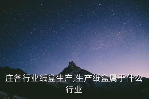 庄各行业纸盒生产,生产纸盒属于什么行业