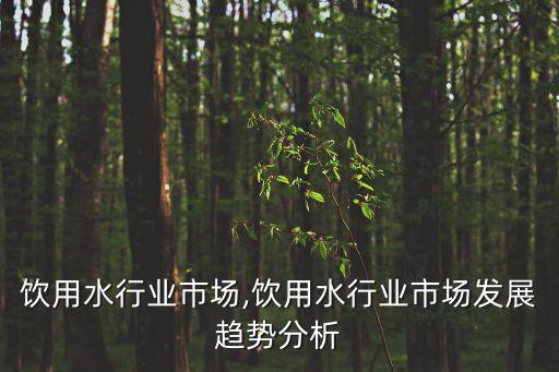 中国饮用水行业市场,饮用水行业市场发展趋势分析