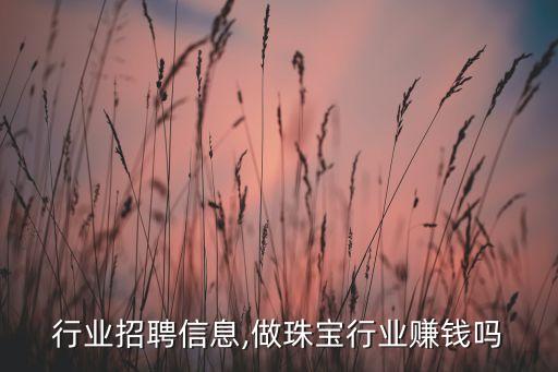 珠宝行业招聘信息,做珠宝行业赚钱吗