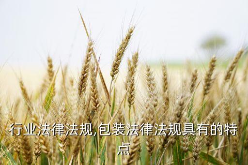 行业法律法规,包装法律法规具有的特点