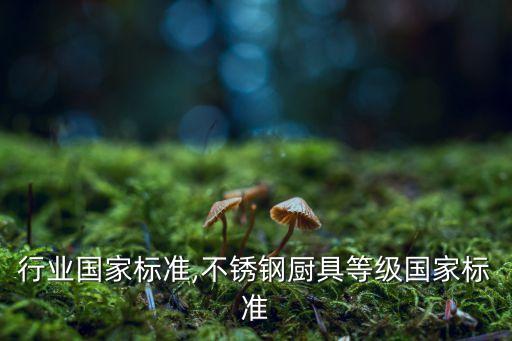 厨具行业国家标准,不锈钢厨具等级国家标准