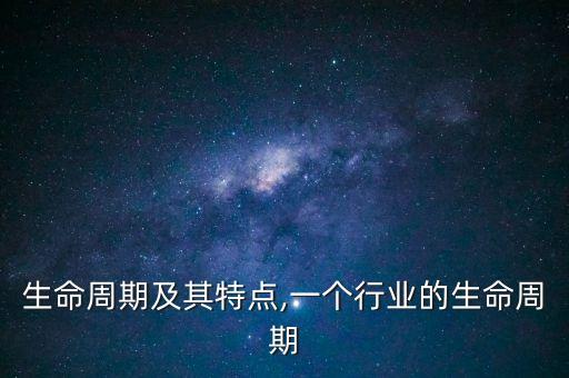 生命周期及其特点,一个行业的生命周期