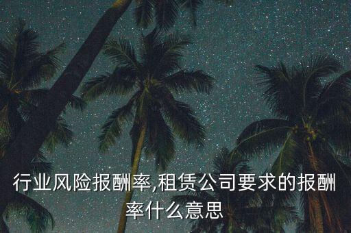 行业风险报酬率,租赁公司要求的报酬率什么意思