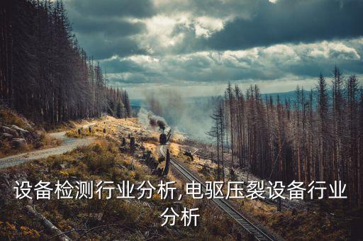 设备检测行业分析,电驱压裂设备行业分析