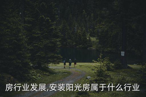 房行业发展,安装阳光房属于什么行业
