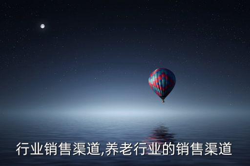 光纤行业销售渠道,养老行业的销售渠道
