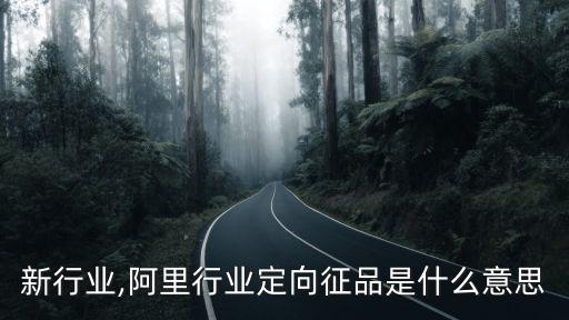 阿里新行业,阿里行业定向征品是什么意思