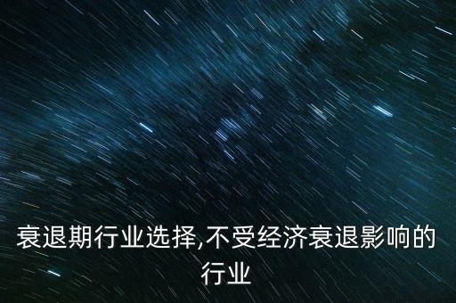 经济衰退期行业选择,不受经济衰退影响的行业