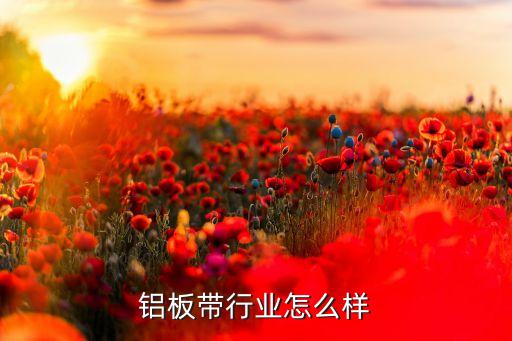 铝板带行业怎么样