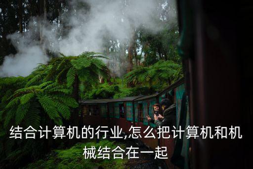 机械结合计算机的行业,怎么把计算机和机械结合在一起