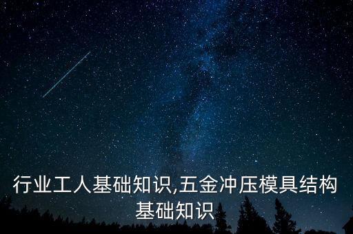 行业工人基础知识,五金冲压模具结构基础知识