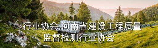    行业协会,河南省建设工程质量监督检测行业协会