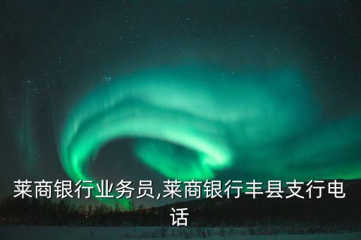 莱商银行业务员,莱商银行丰县支行电话