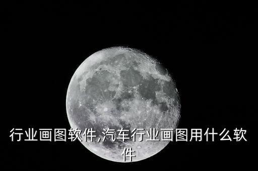 行业画图软件,汽车行业画图用什么软件