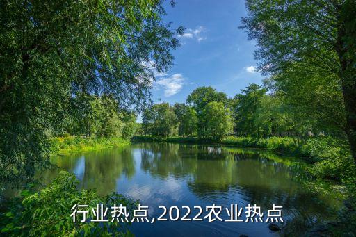 行业热点,2022农业热点